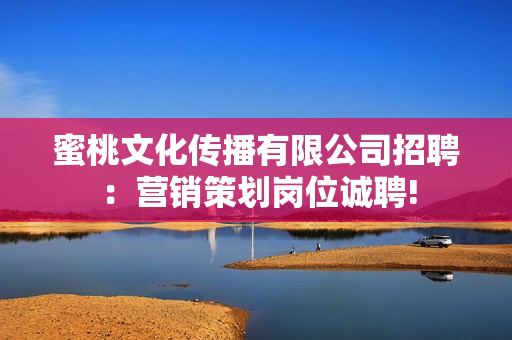 蜜桃文化传播有限公司招聘：营销策划岗位诚聘!