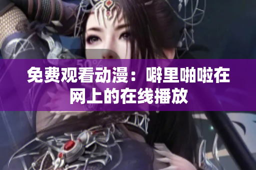 免费观看动漫：噼里啪啦在网上的在线播放