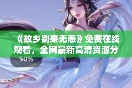 《故乡别来无恙》免费在线观看，全网最新高清资源分享