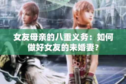女友母亲的八重义务：如何做好女友的未婚妻？