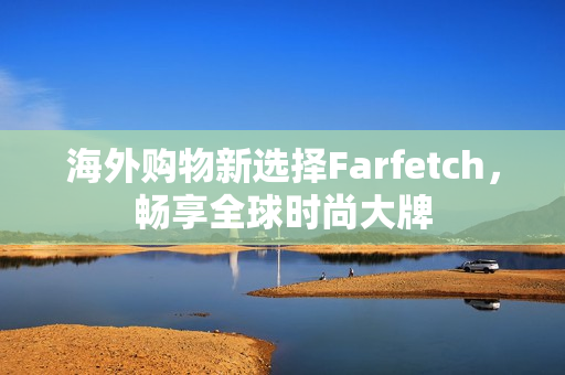 海外购物新选择Farfetch，畅享全球时尚大牌