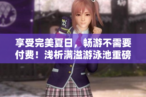 享受完美夏日，畅游不需要付费！浅析满溢游泳池重磅福利