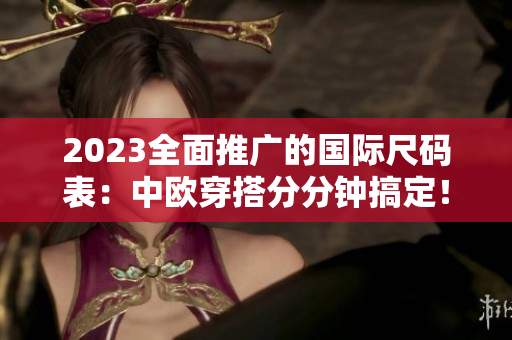 2023全面推广的国际尺码表：中欧穿搭分分钟搞定！
