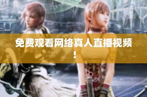 免费观看网络真人直播视频！