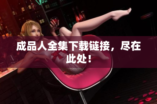 成品人全集下载链接，尽在此处！