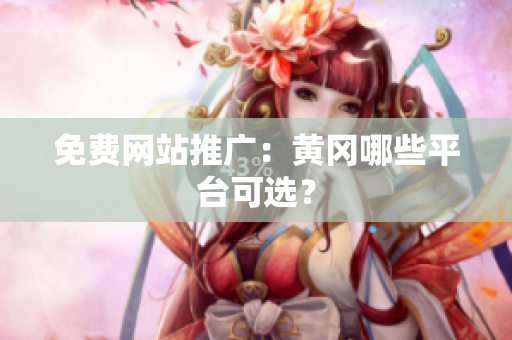 免费网站推广：黄冈哪些平台可选？