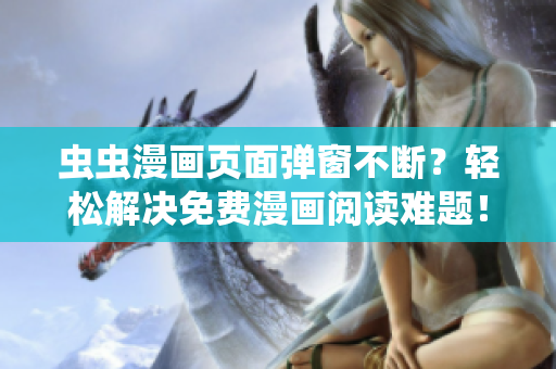 虫虫漫画页面弹窗不断？轻松解决免费漫画阅读难题！