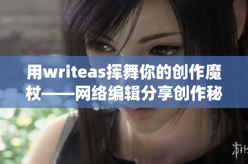 用writeas挥舞你的创作魔杖——网络编辑分享创作秘诀)