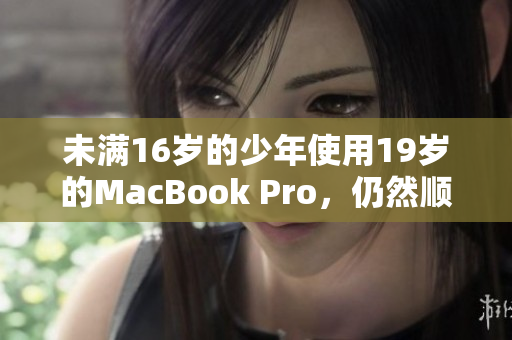 未满16岁的少年使用19岁的MacBook Pro，仍然顺畅运行