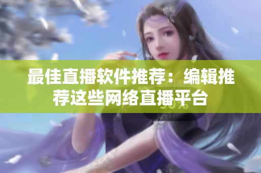 最佳直播软件推荐：编辑推荐这些网络直播平台