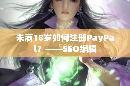 未满18岁如何注册PayPal？——SEO编辑