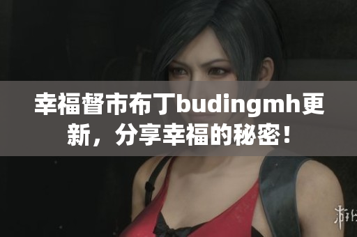 幸福督市布丁budingmh更新，分享幸福的秘密！