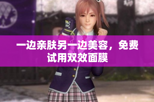 一边亲肤另一边美容，免费试用双效面膜