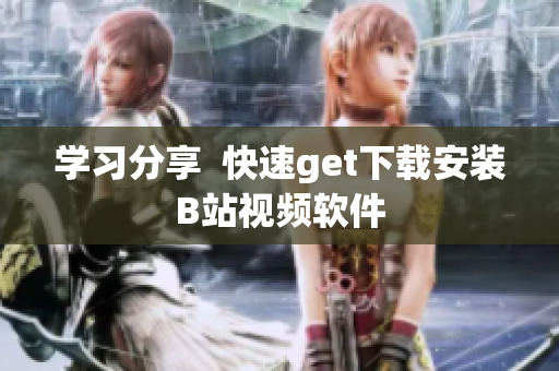 学习分享  快速get下载安装B站视频软件