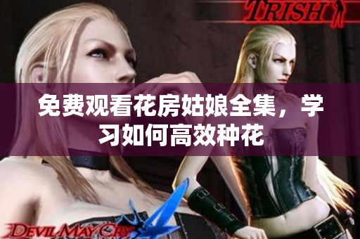 免费观看花房姑娘全集，学习如何高效种花