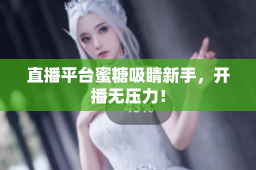 直播平台蜜糖吸睛新手，开播无压力！