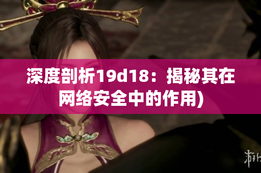 深度剖析19d18：揭秘其在网络安全中的作用)