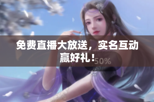 免费直播大放送，实名互动赢好礼！