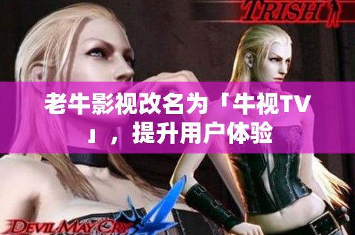 老牛影视改名为「牛视TV」，提升用户体验