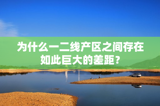 为什么一二线产区之间存在如此巨大的差距？