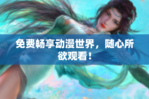 免费畅享动漫世界，随心所欲观看！