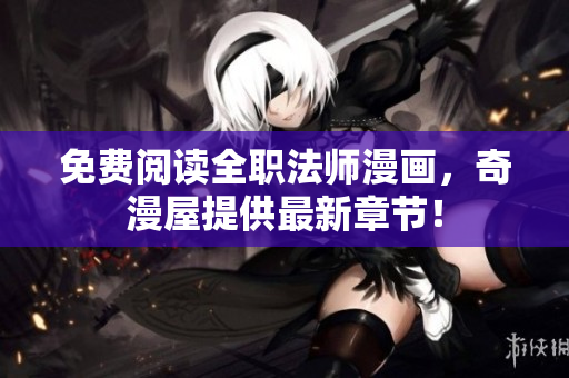 免费阅读全职法师漫画，奇漫屋提供最新章节！