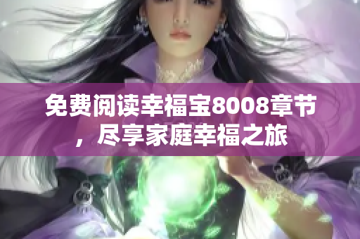 免费阅读幸福宝8008章节，尽享家庭幸福之旅