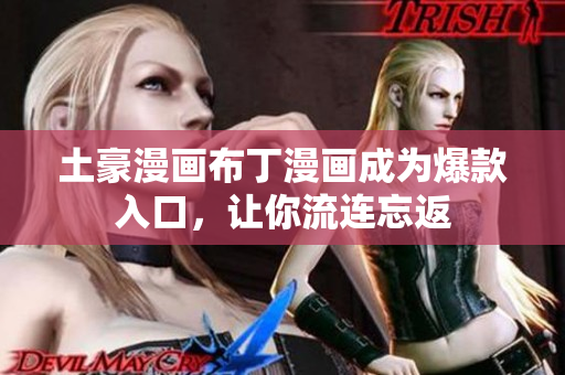土豪漫画布丁漫画成为爆款入口，让你流连忘返
