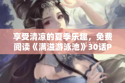 享受清凉的夏季乐趣，免费阅读《满溢游泳池》30话PDF