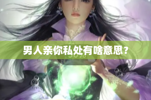 男人亲你私处有啥意思？