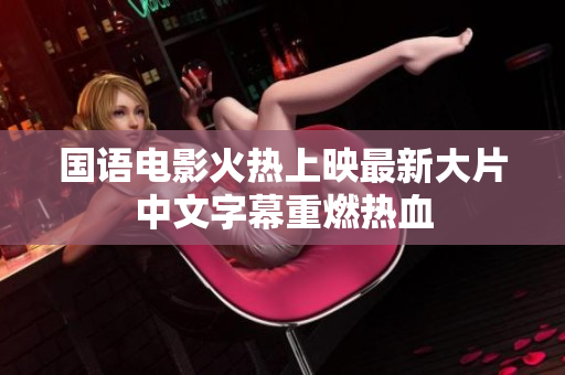 国语电影火热上映最新大片中文字幕重燃热血