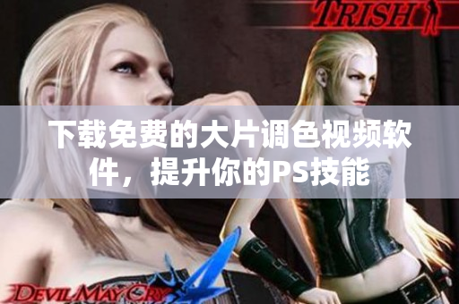 下载免费的大片调色视频软件，提升你的PS技能