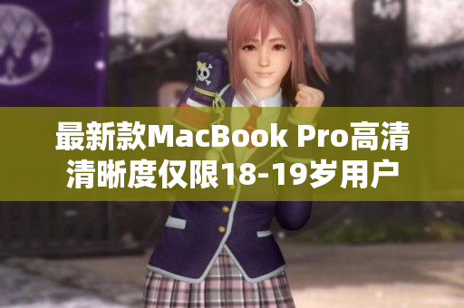 最新款MacBook Pro高清清晰度仅限18-19岁用户