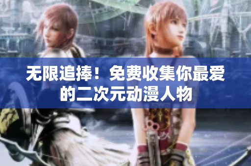 无限追捧！免费收集你最爱的二次元动漫人物