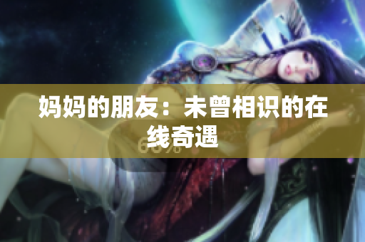 妈妈的朋友：未曾相识的在线奇遇