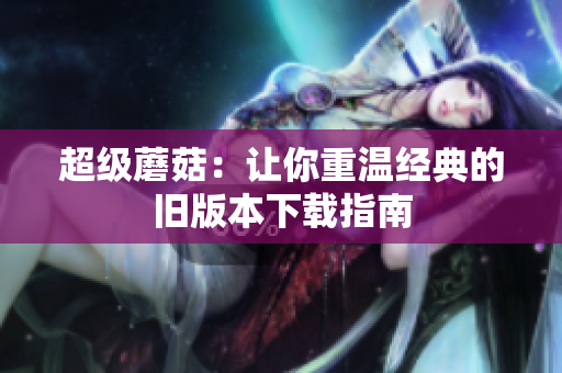 超级蘑菇：让你重温经典的旧版本下载指南