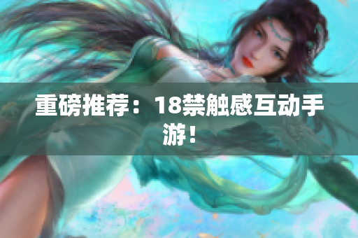 重磅推荐：18禁触感互动手游！
