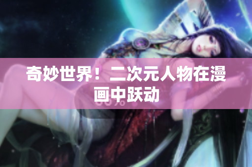 奇妙世界！二次元人物在漫画中跃动