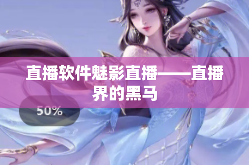 直播软件魅影直播——直播界的黑马