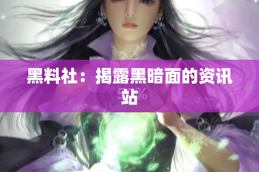 黑料社：揭露黑暗面的资讯站