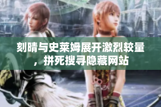 刻晴与史莱姆展开激烈较量，拼死搜寻隐藏网站