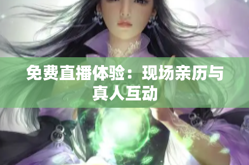 免费直播体验：现场亲历与真人互动