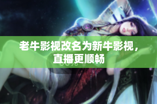 老牛影视改名为新牛影视，直播更顺畅