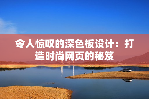 令人惊叹的深色板设计：打造时尚网页的秘笈