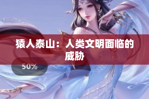 猿人泰山：人类文明面临的威胁