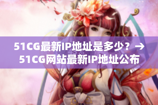 51CG最新IP地址是多少？→51CG网站最新IP地址公布
