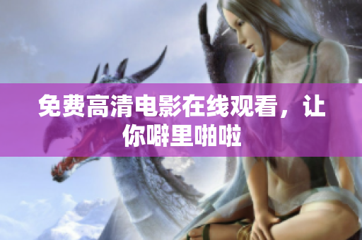 免费高清电影在线观看，让你噼里啪啦