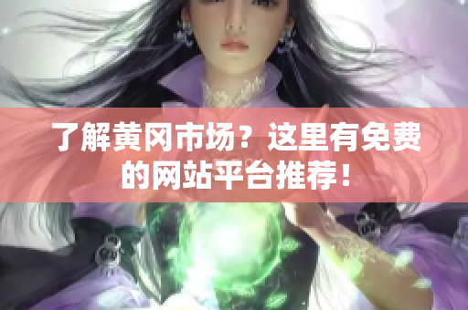 了解黄冈市场？这里有免费的网站平台推荐！
