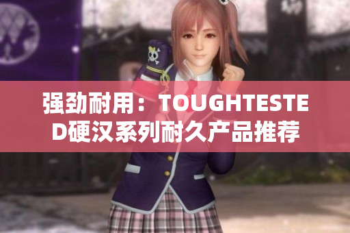 强劲耐用：TOUGHTESTED硬汉系列耐久产品推荐