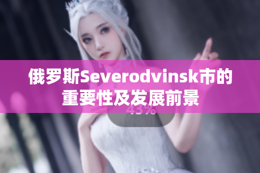 俄罗斯Severodvinsk市的重要性及发展前景